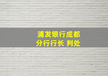 浦发银行成都分行行长 判处